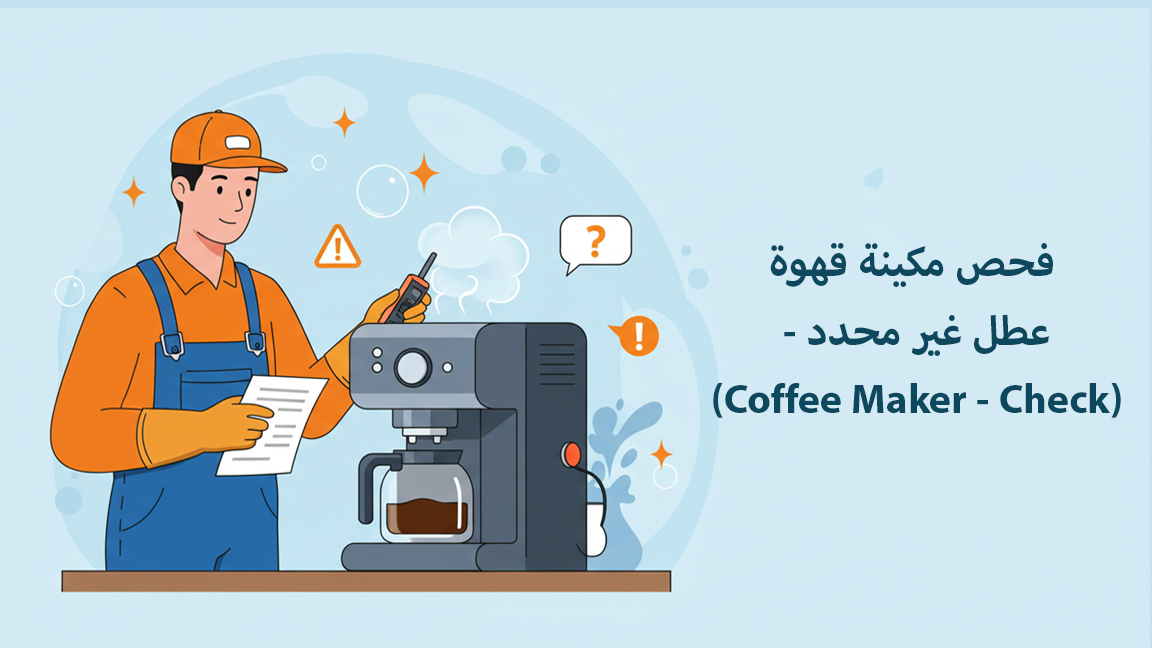 فحص مكينة قهوة - عطل غير محدد (Coffee Maker - Check)